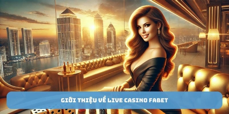 Giới thiệu tổng quan về Live Casino FABET